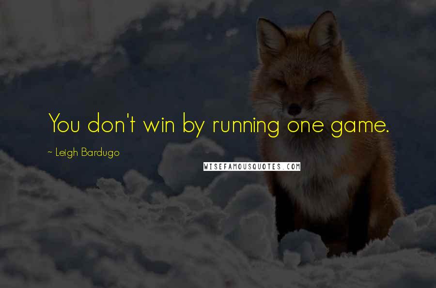 Leigh Bardugo Quotes: You don't win by running one game.