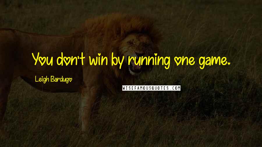 Leigh Bardugo Quotes: You don't win by running one game.