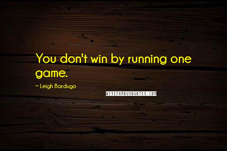 Leigh Bardugo Quotes: You don't win by running one game.