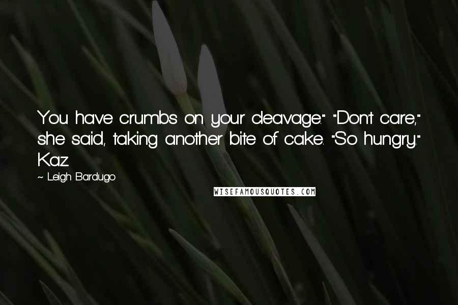 Leigh Bardugo Quotes: You have crumbs on your cleavage." "Don't care," she said, taking another bite of cake. "So hungry." Kaz