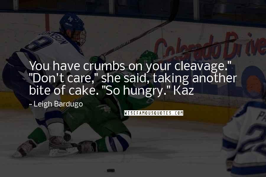 Leigh Bardugo Quotes: You have crumbs on your cleavage." "Don't care," she said, taking another bite of cake. "So hungry." Kaz