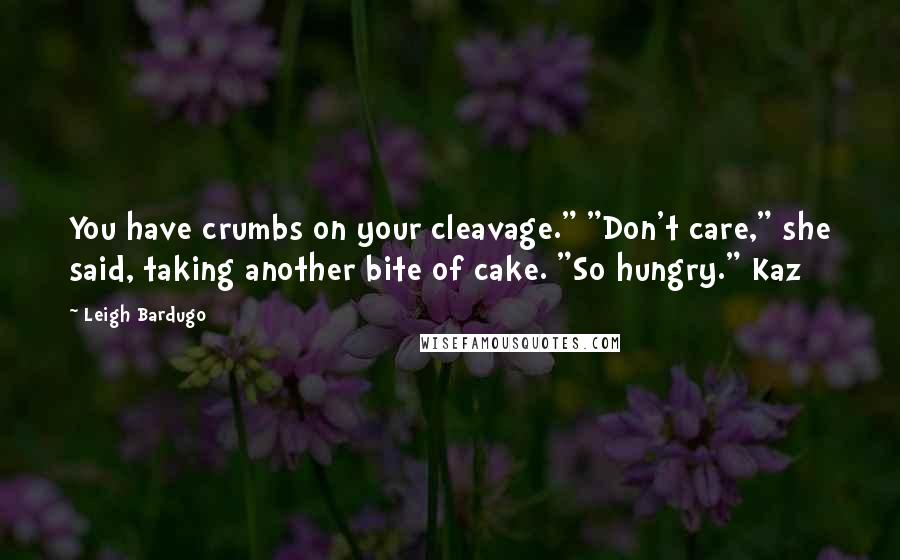 Leigh Bardugo Quotes: You have crumbs on your cleavage." "Don't care," she said, taking another bite of cake. "So hungry." Kaz