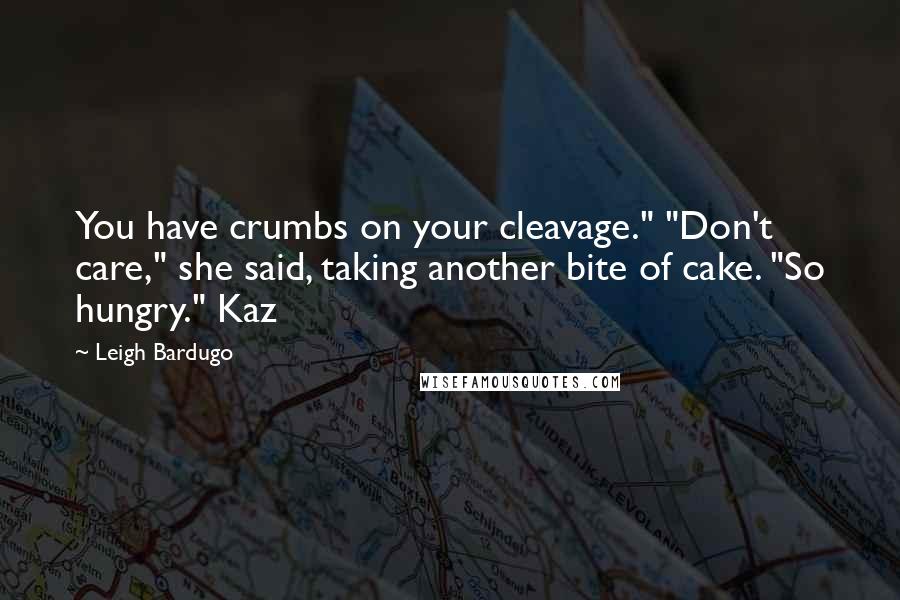 Leigh Bardugo Quotes: You have crumbs on your cleavage." "Don't care," she said, taking another bite of cake. "So hungry." Kaz