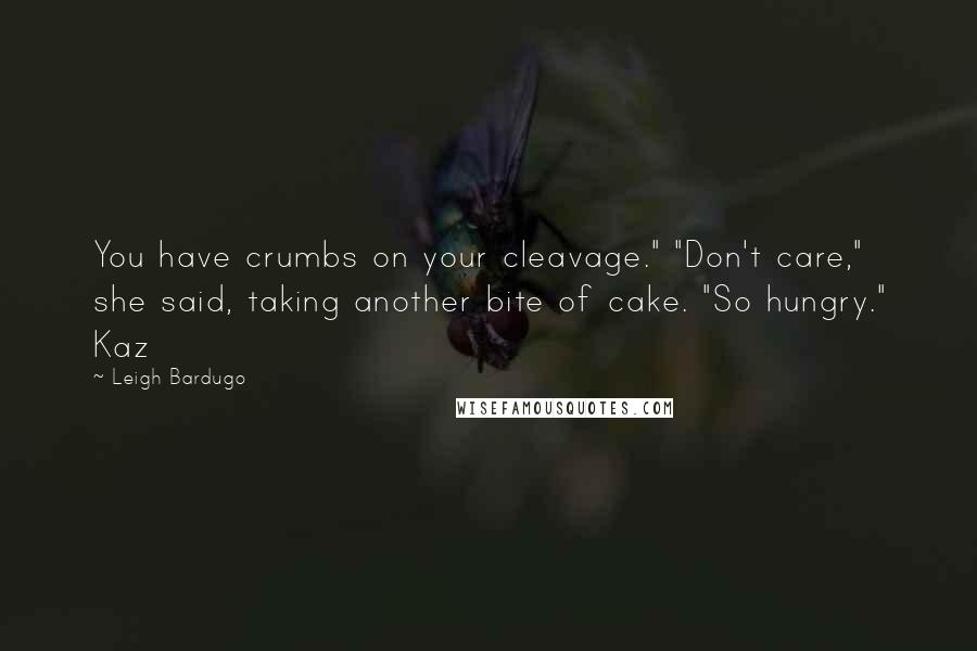 Leigh Bardugo Quotes: You have crumbs on your cleavage." "Don't care," she said, taking another bite of cake. "So hungry." Kaz