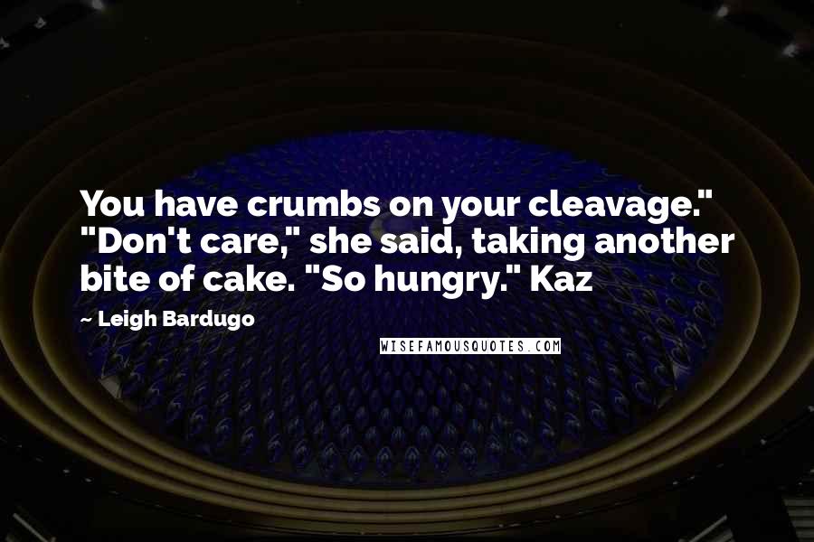 Leigh Bardugo Quotes: You have crumbs on your cleavage." "Don't care," she said, taking another bite of cake. "So hungry." Kaz