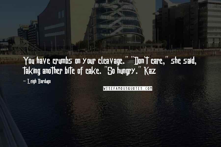 Leigh Bardugo Quotes: You have crumbs on your cleavage." "Don't care," she said, taking another bite of cake. "So hungry." Kaz