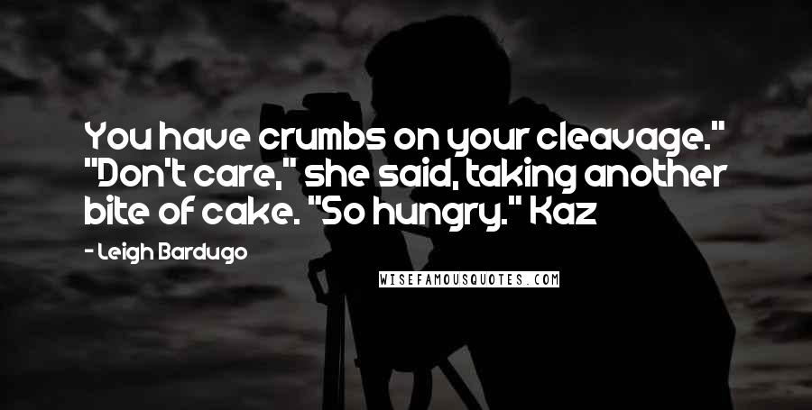 Leigh Bardugo Quotes: You have crumbs on your cleavage." "Don't care," she said, taking another bite of cake. "So hungry." Kaz