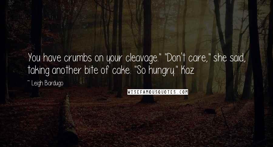 Leigh Bardugo Quotes: You have crumbs on your cleavage." "Don't care," she said, taking another bite of cake. "So hungry." Kaz