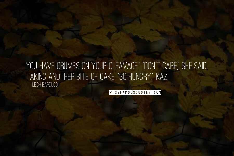 Leigh Bardugo Quotes: You have crumbs on your cleavage." "Don't care," she said, taking another bite of cake. "So hungry." Kaz