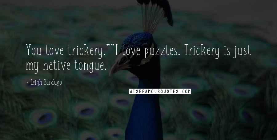 Leigh Bardugo Quotes: You love trickery.""I love puzzles. Trickery is just my native tongue.