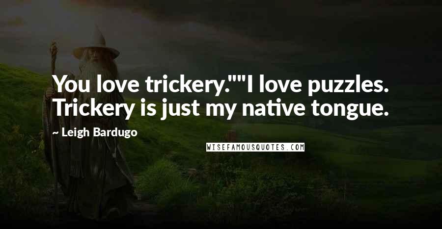 Leigh Bardugo Quotes: You love trickery.""I love puzzles. Trickery is just my native tongue.