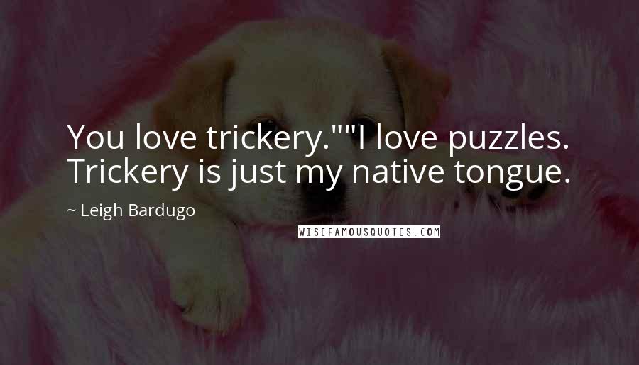 Leigh Bardugo Quotes: You love trickery.""I love puzzles. Trickery is just my native tongue.