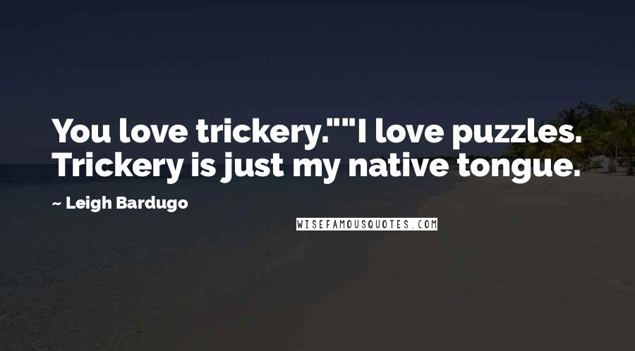 Leigh Bardugo Quotes: You love trickery.""I love puzzles. Trickery is just my native tongue.