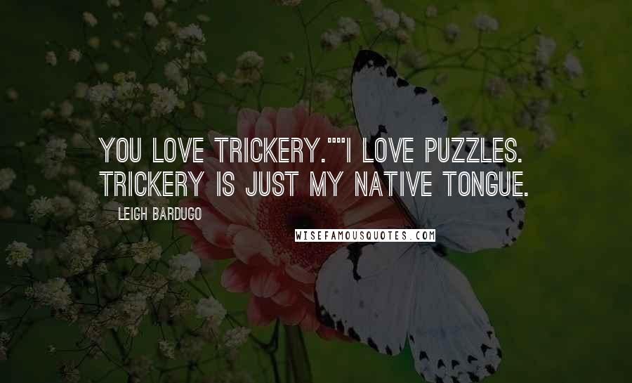 Leigh Bardugo Quotes: You love trickery.""I love puzzles. Trickery is just my native tongue.