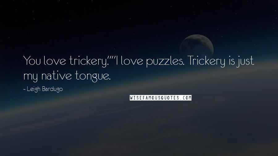 Leigh Bardugo Quotes: You love trickery.""I love puzzles. Trickery is just my native tongue.