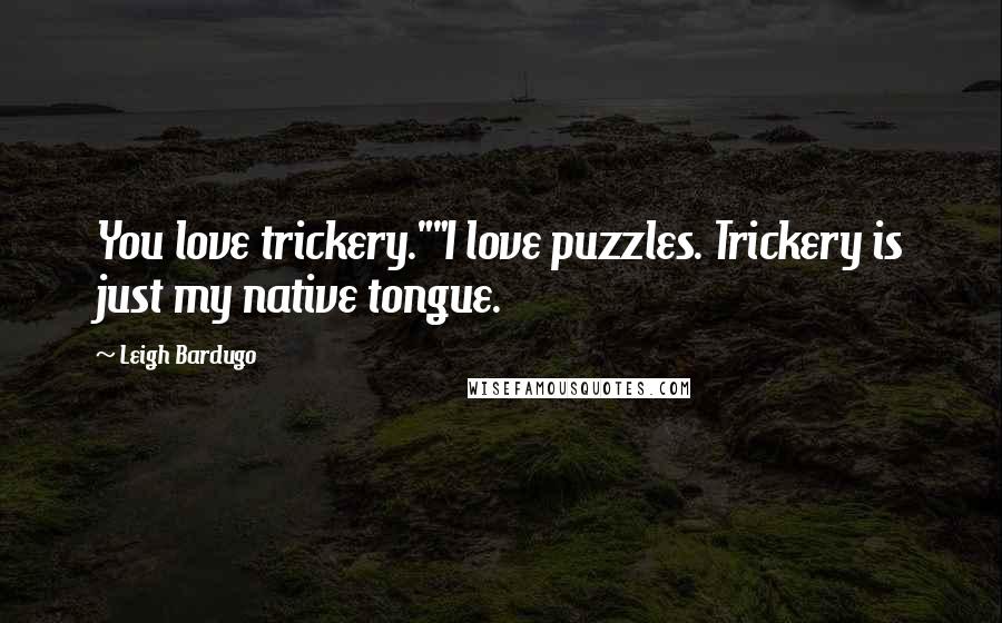 Leigh Bardugo Quotes: You love trickery.""I love puzzles. Trickery is just my native tongue.