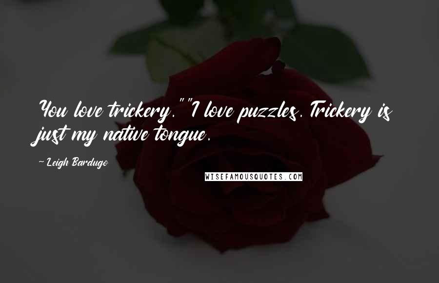 Leigh Bardugo Quotes: You love trickery.""I love puzzles. Trickery is just my native tongue.