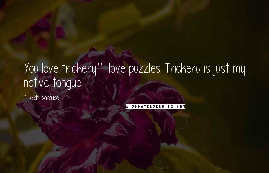 Leigh Bardugo Quotes: You love trickery.""I love puzzles. Trickery is just my native tongue.