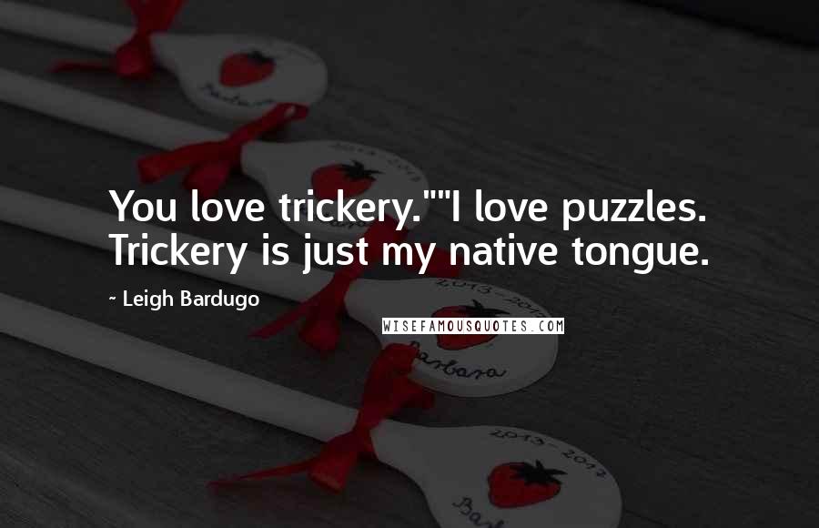 Leigh Bardugo Quotes: You love trickery.""I love puzzles. Trickery is just my native tongue.