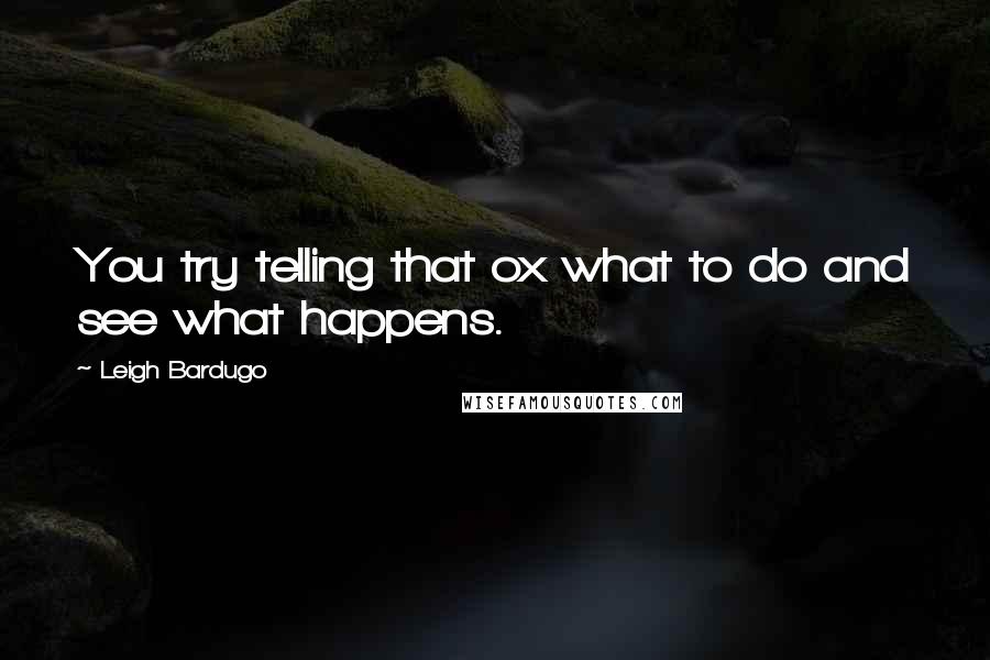 Leigh Bardugo Quotes: You try telling that ox what to do and see what happens.