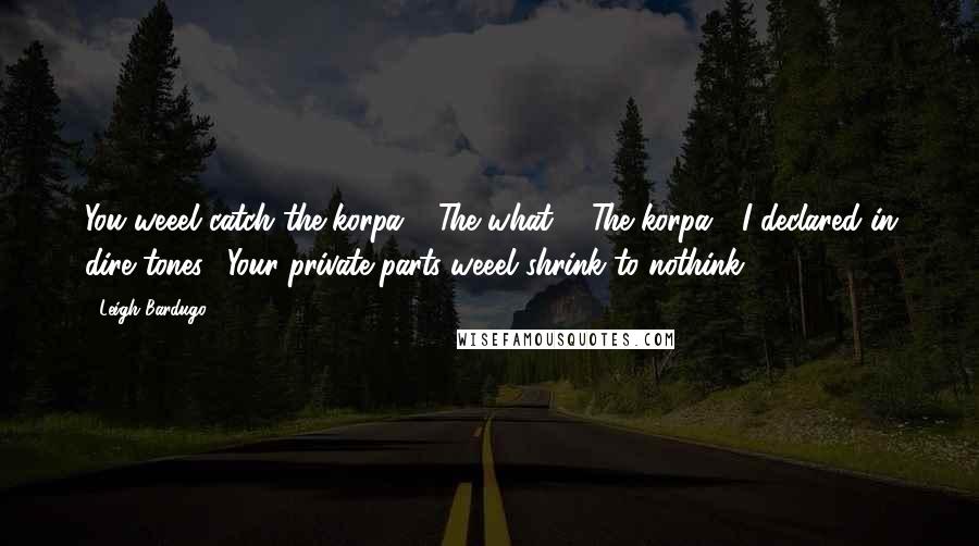 Leigh Bardugo Quotes: You weeel catch the korpa." "The what?" "The korpa!" I declared in dire tones. "Your private parts weeel shrink to nothink!