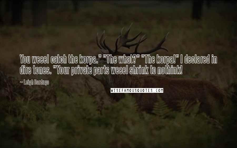 Leigh Bardugo Quotes: You weeel catch the korpa." "The what?" "The korpa!" I declared in dire tones. "Your private parts weeel shrink to nothink!