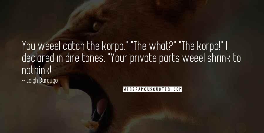 Leigh Bardugo Quotes: You weeel catch the korpa." "The what?" "The korpa!" I declared in dire tones. "Your private parts weeel shrink to nothink!