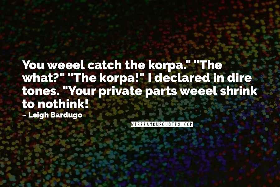 Leigh Bardugo Quotes: You weeel catch the korpa." "The what?" "The korpa!" I declared in dire tones. "Your private parts weeel shrink to nothink!