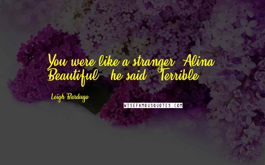 Leigh Bardugo Quotes: You were like a stranger, Alina. Beautiful," he said. "Terrible.
