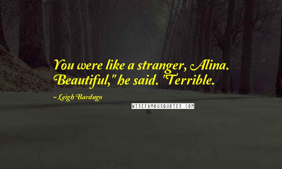 Leigh Bardugo Quotes: You were like a stranger, Alina. Beautiful," he said. "Terrible.