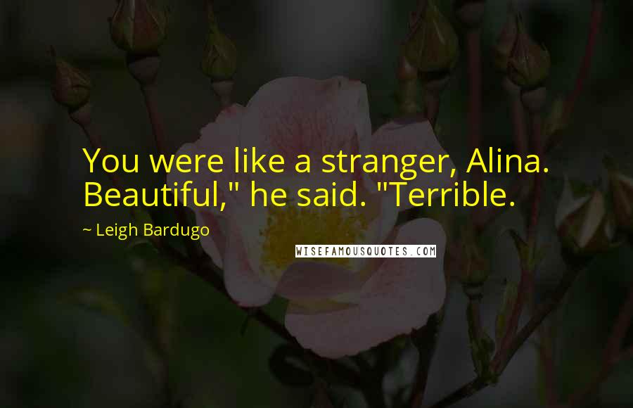 Leigh Bardugo Quotes: You were like a stranger, Alina. Beautiful," he said. "Terrible.