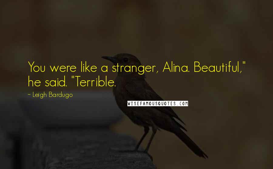 Leigh Bardugo Quotes: You were like a stranger, Alina. Beautiful," he said. "Terrible.