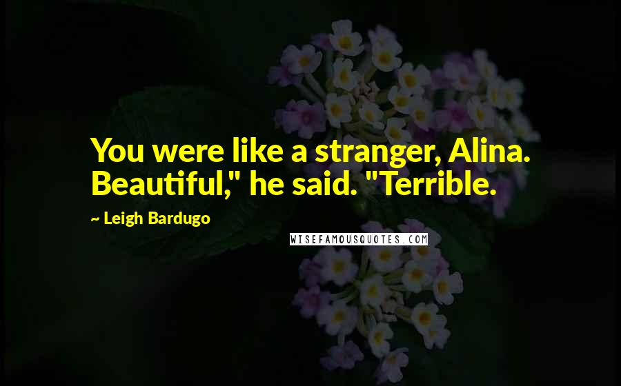 Leigh Bardugo Quotes: You were like a stranger, Alina. Beautiful," he said. "Terrible.