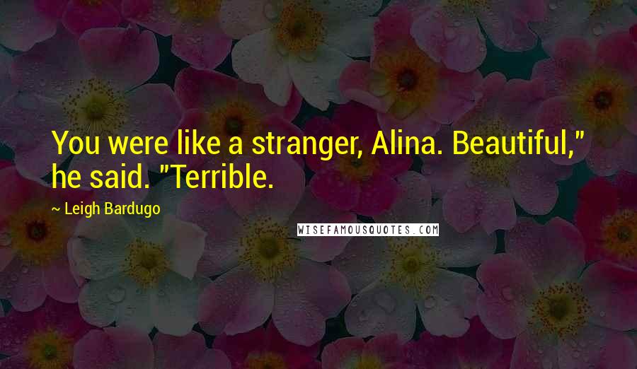 Leigh Bardugo Quotes: You were like a stranger, Alina. Beautiful," he said. "Terrible.