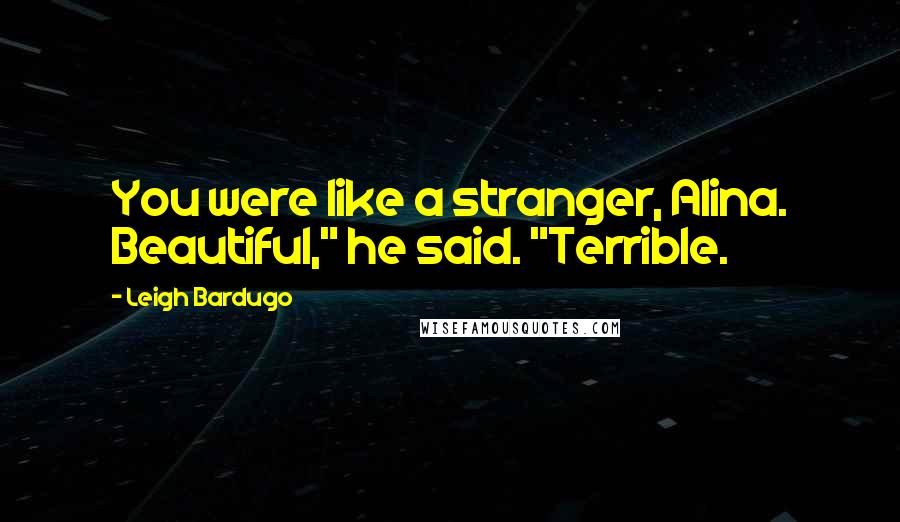 Leigh Bardugo Quotes: You were like a stranger, Alina. Beautiful," he said. "Terrible.