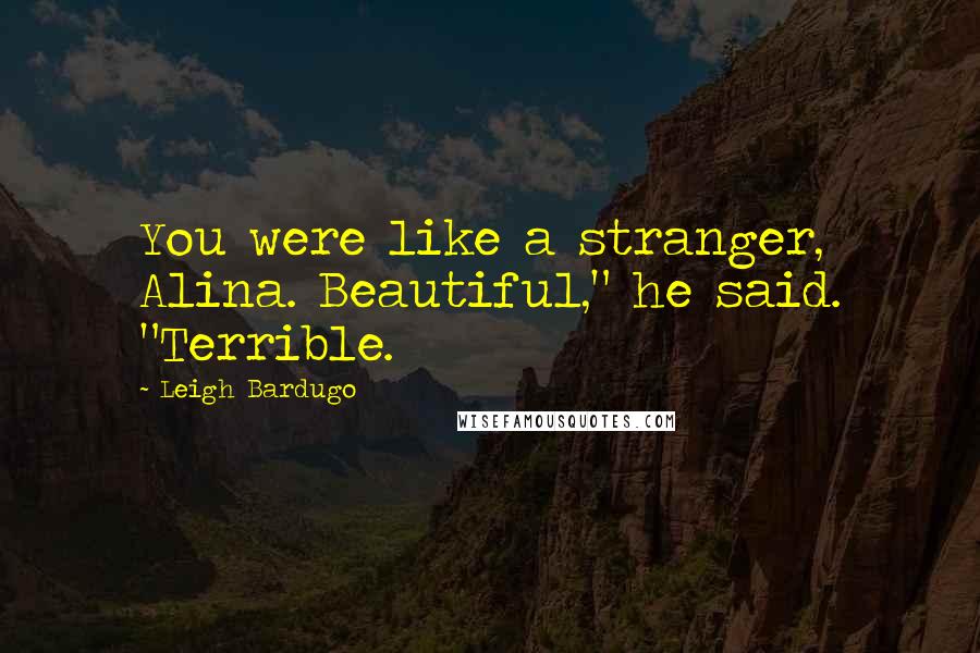 Leigh Bardugo Quotes: You were like a stranger, Alina. Beautiful," he said. "Terrible.