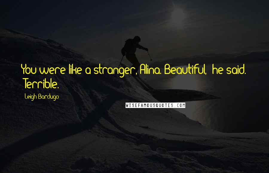 Leigh Bardugo Quotes: You were like a stranger, Alina. Beautiful," he said. "Terrible.