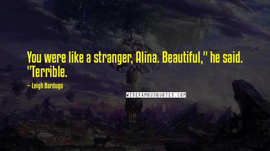 Leigh Bardugo Quotes: You were like a stranger, Alina. Beautiful," he said. "Terrible.