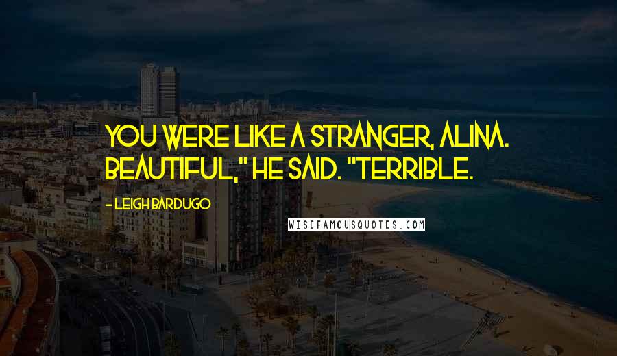 Leigh Bardugo Quotes: You were like a stranger, Alina. Beautiful," he said. "Terrible.