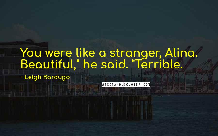 Leigh Bardugo Quotes: You were like a stranger, Alina. Beautiful," he said. "Terrible.