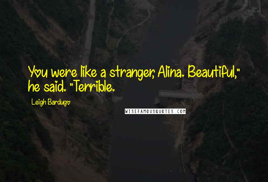 Leigh Bardugo Quotes: You were like a stranger, Alina. Beautiful," he said. "Terrible.