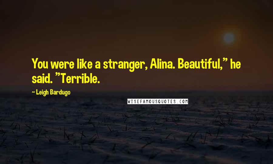 Leigh Bardugo Quotes: You were like a stranger, Alina. Beautiful," he said. "Terrible.