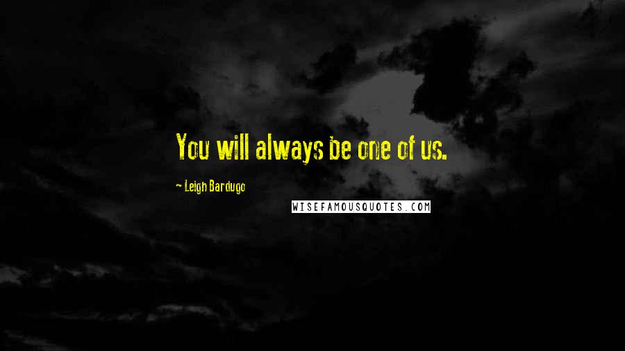 Leigh Bardugo Quotes: You will always be one of us.