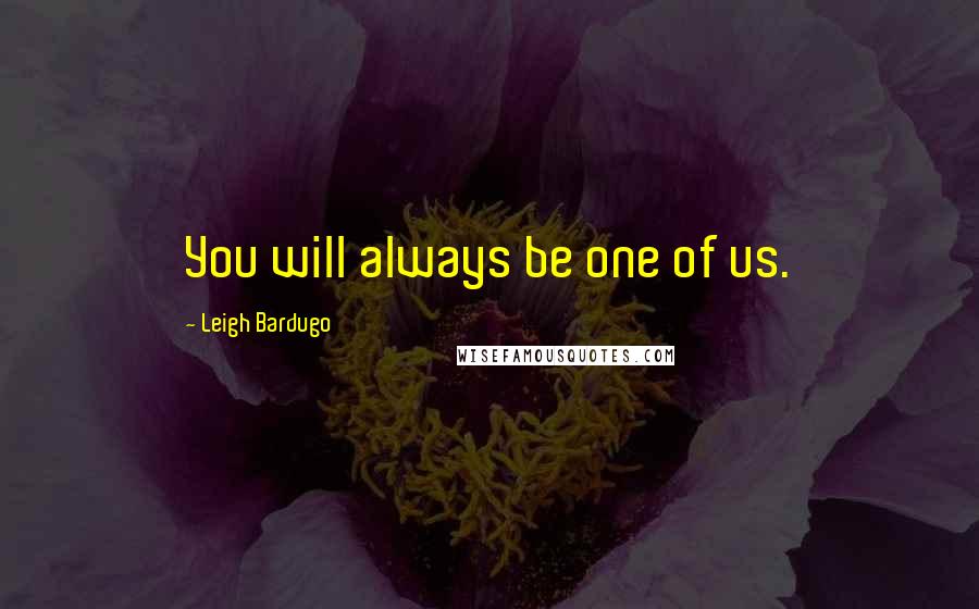 Leigh Bardugo Quotes: You will always be one of us.