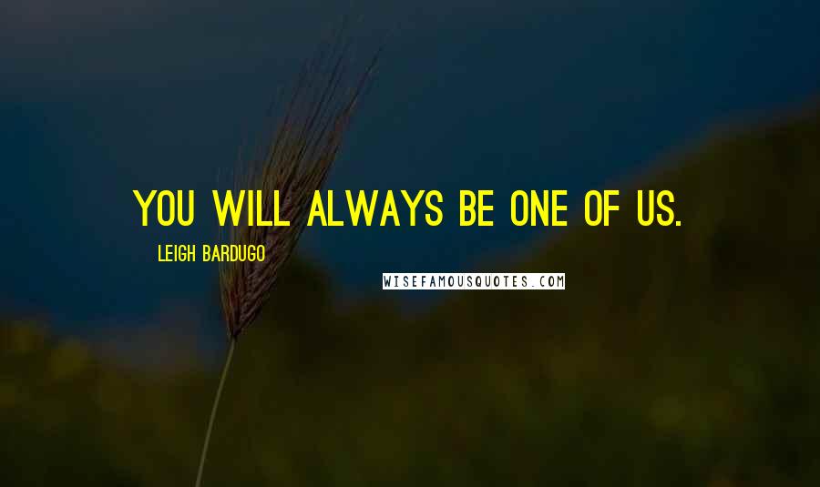 Leigh Bardugo Quotes: You will always be one of us.