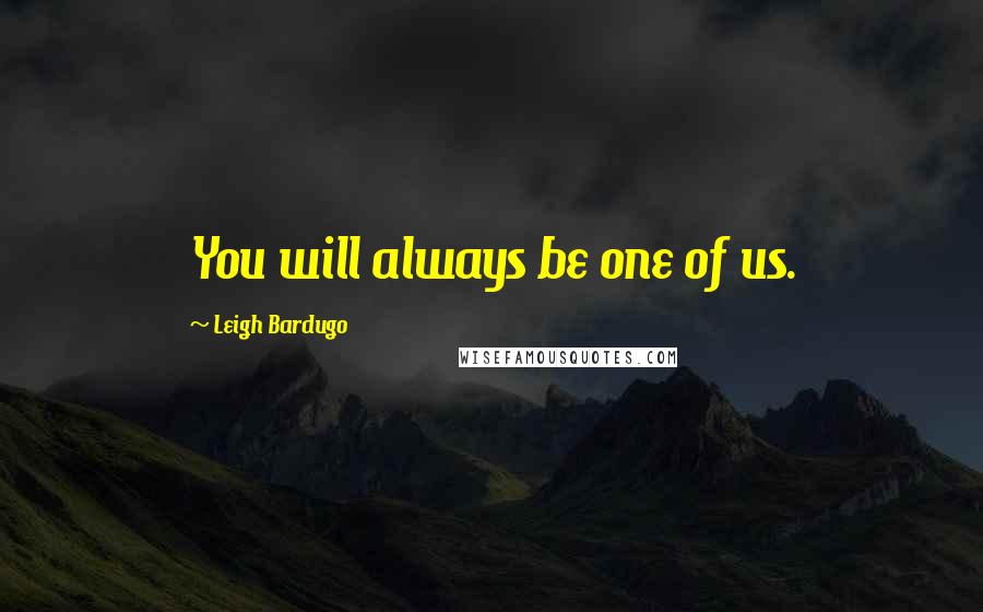 Leigh Bardugo Quotes: You will always be one of us.
