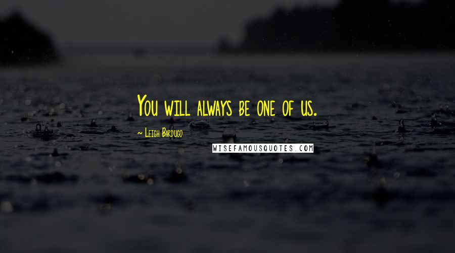 Leigh Bardugo Quotes: You will always be one of us.