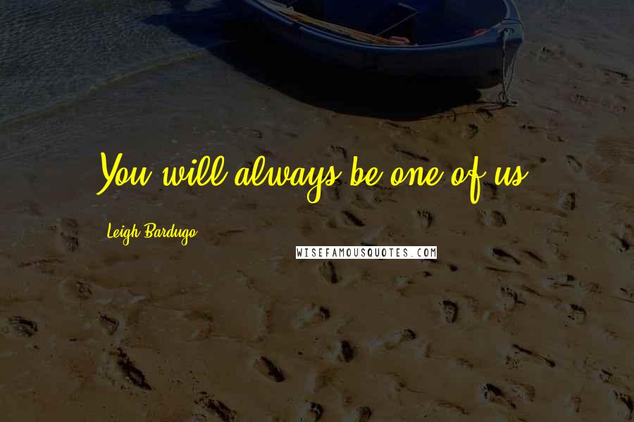 Leigh Bardugo Quotes: You will always be one of us.
