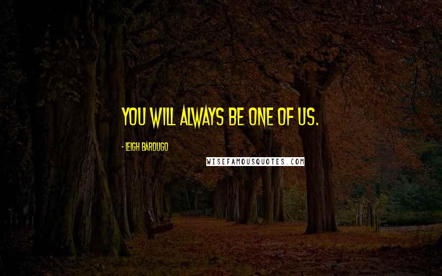 Leigh Bardugo Quotes: You will always be one of us.