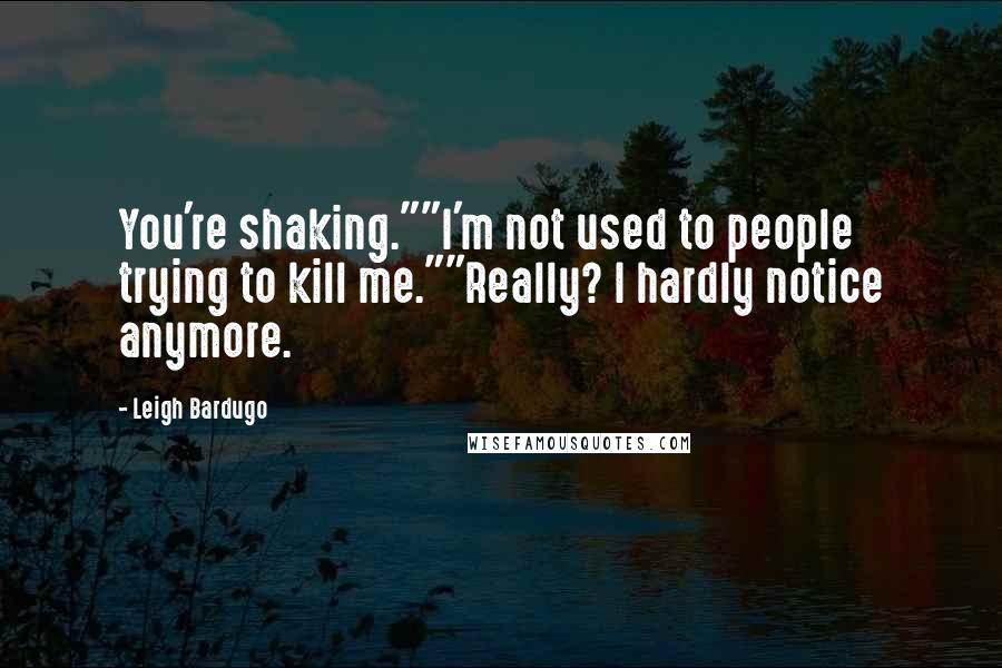 Leigh Bardugo Quotes: You're shaking.""I'm not used to people trying to kill me.""Really? I hardly notice anymore.